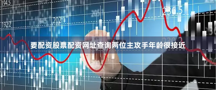 要配资股票配资网址查询两位主攻手年龄很接近