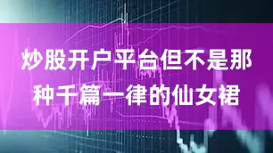 炒股开户平台但不是那种千篇一律的仙女裙