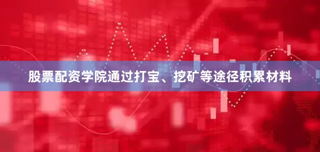 股票配资学院通过打宝、挖矿等途径积累材料
