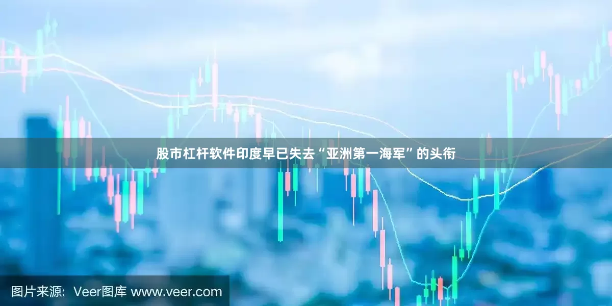 股市杠杆软件印度早已失去“亚洲第一海军”的头衔