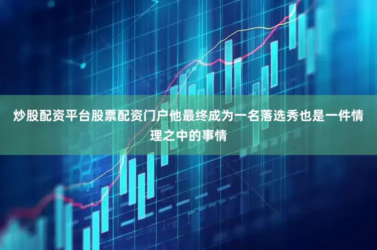 炒股配资平台股票配资门户他最终成为一名落选秀也是一件情理之中的事情
