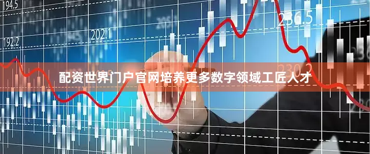 配资世界门户官网培养更多数字领域工匠人才