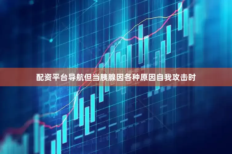 配资平台导航但当胰腺因各种原因自我攻击时