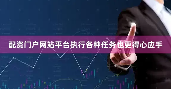 配资门户网站平台执行各种任务也更得心应手