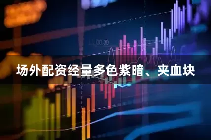 场外配资经量多色紫暗、夹血块