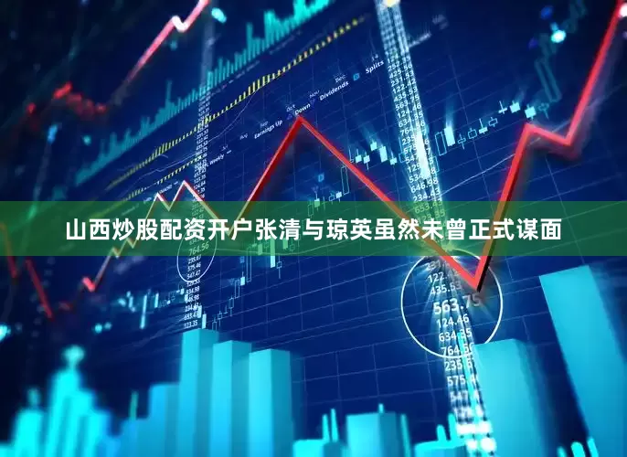 山西炒股配资开户张清与琼英虽然未曾正式谋面