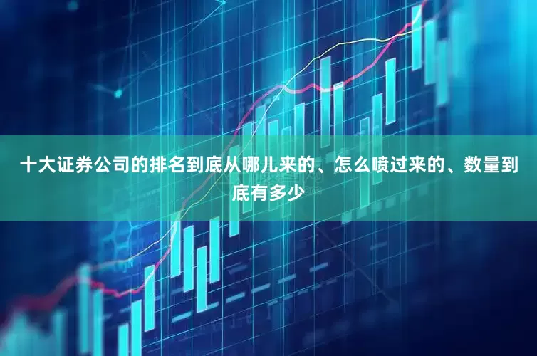 十大证券公司的排名到底从哪儿来的、怎么喷过来的、数量到底有多少