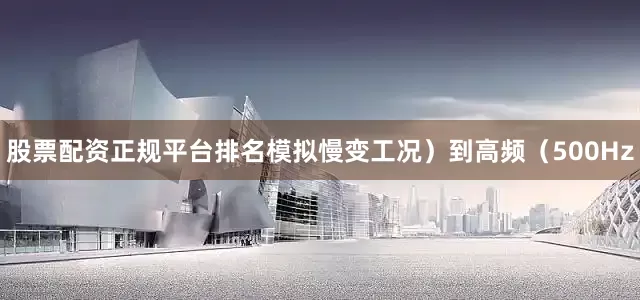 股票配资正规平台排名模拟慢变工况）到高频（500Hz