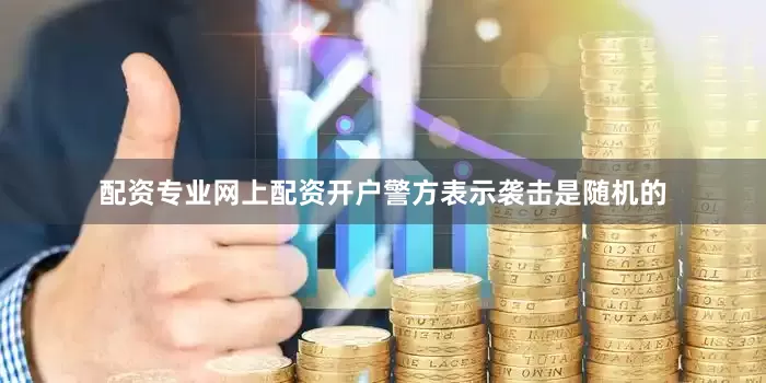 配资专业网上配资开户警方表示袭击是随机的