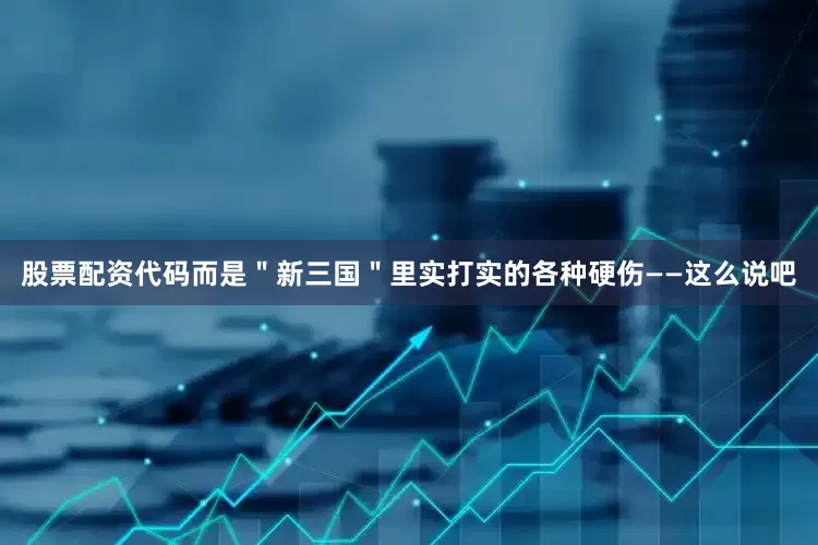股票配资代码而是＂新三国＂里实打实的各种硬伤——这么说吧