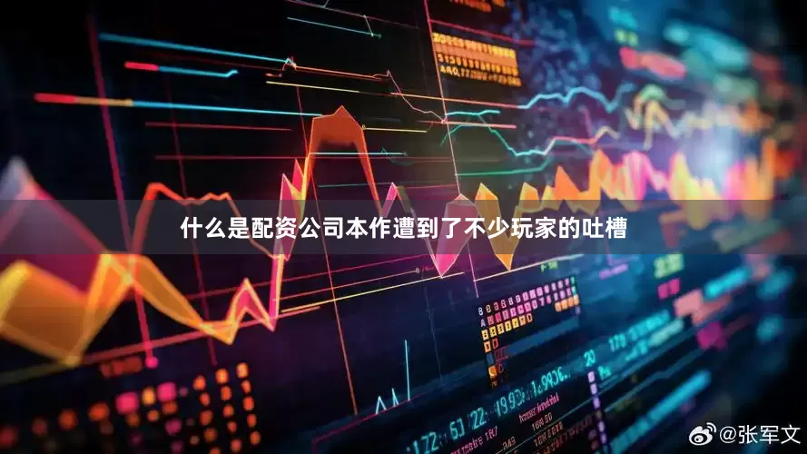 什么是配资公司本作遭到了不少玩家的吐槽