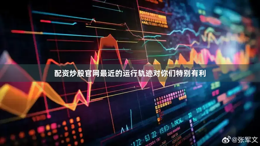 配资炒股官网最近的运行轨迹对你们特别有利