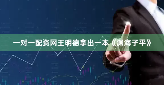 一对一配资网王明德拿出一本《渊海子平》